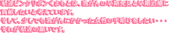 私達ピンクリボンくまもとは、乳がんの早期発見と早期治療に 貢献したいと考えています。 そして、少しでも乳がんにかかった女性の手助けをしたい・・・ それが私達の願いです。