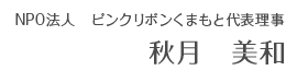 NPO法人　ピンクリボンくまもと代表理事　秋月 美和